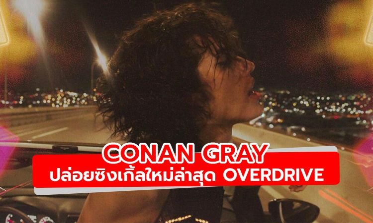 มาแล้ว! Overdrive ซิงเกิ้ลใหม่ล่าสุดจาก Conan Gray